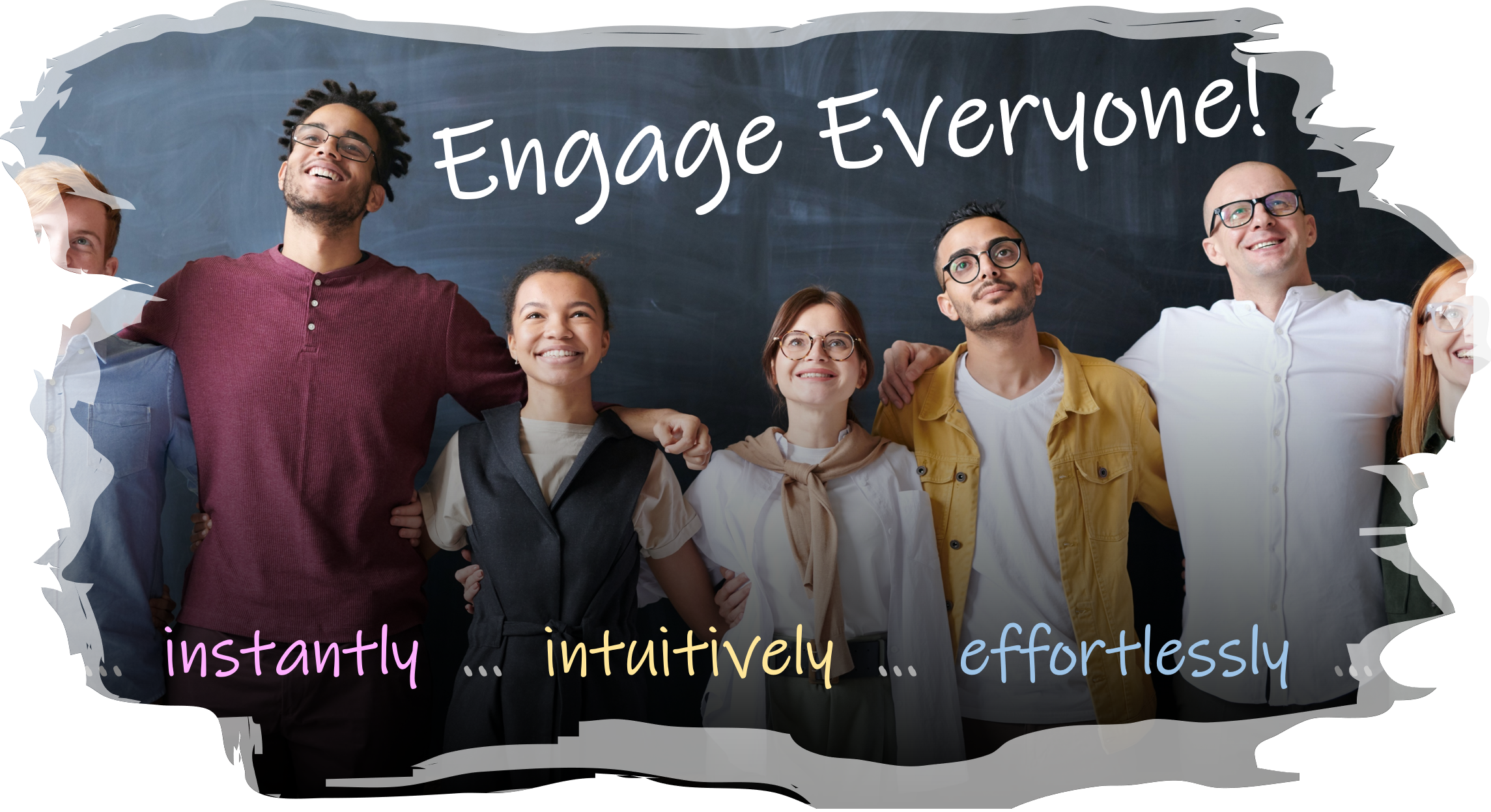 Engage Everyone:    Instantly ... Intuitively ... Effortlessly - A group of people engaged and looking positively forward